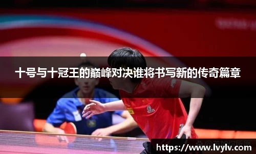 十号与十冠王的巅峰对决谁将书写新的传奇篇章