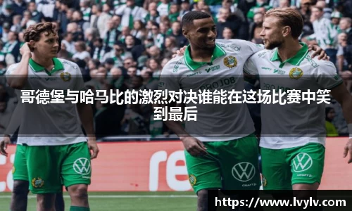 leyu哥德堡与哈马比的激烈对决谁能在这场比赛中笑到最后